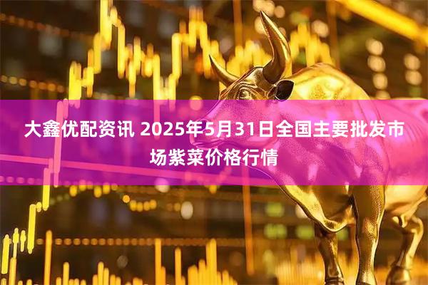 大鑫优配资讯 2025年5月31日全国主要批发市场紫菜价格行情