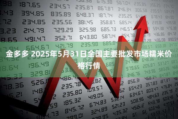 金多多 2025年5月31日全国主要批发市场糯米价格行情