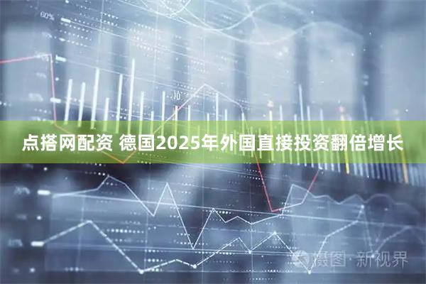 点搭网配资 德国2025年外国直接投资翻倍增长