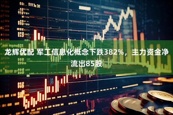 龙辉优配 军工信息化概念下跌382%，主力资金净流出85股