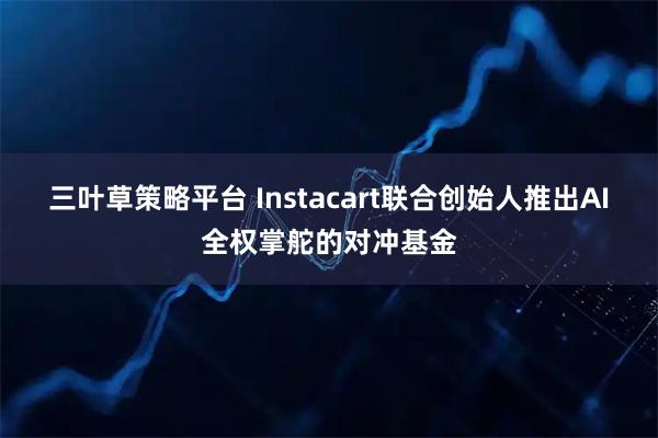三叶草策略平台 Instacart联合创始人推出AI全权掌舵的对冲基金