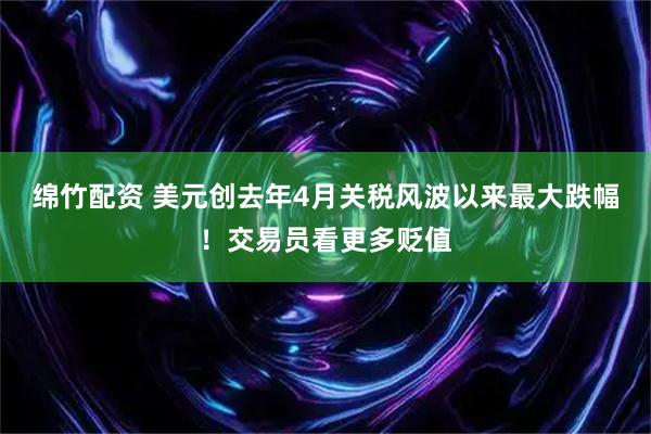 绵竹配资 美元创去年4月关税风波以来最大跌幅！交易员看更多贬值