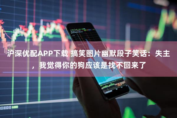 沪深优配APP下载 搞笑图片幽默段子笑话：失主，我觉得你的狗应该是找不回来了