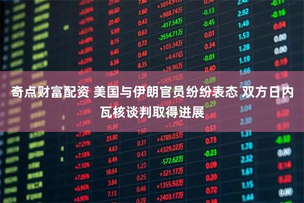 奇点财富配资 美国与伊朗官员纷纷表态 双方日内瓦核谈判取得进展